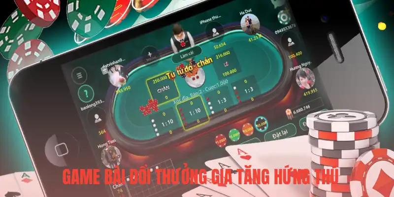 Game bài đổi thưởng gia tăng hứng thú cho người chơi