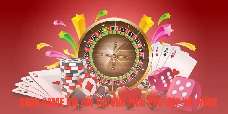Chọn game bài đổi thưởng phải phù hợp với mình