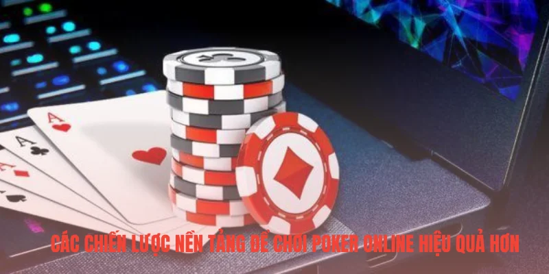 Các chiến lược nền tảng để chơi poker online hiệu quả hơn