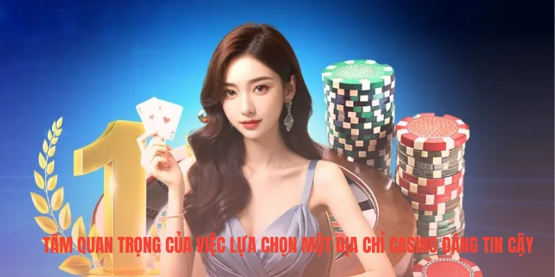 Tầm quan trọng của việc lựa chọn một địa chỉ casino đáng tin cậy