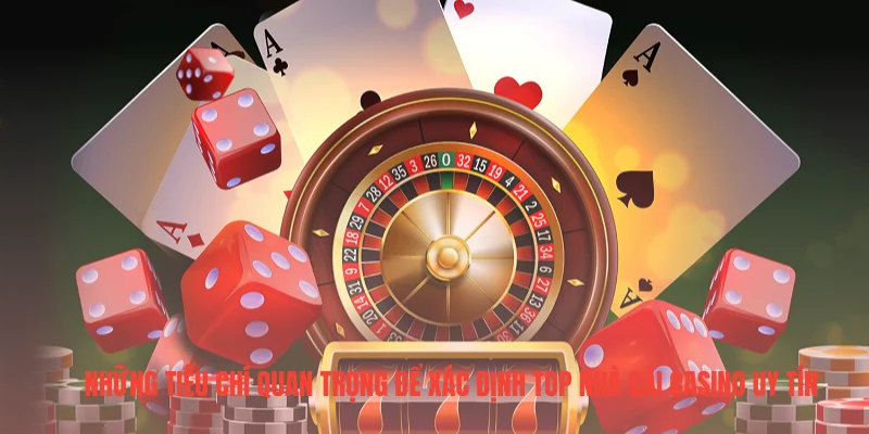 Những tiêu chí quan trọng để xác định top nhà cái casino uy tín