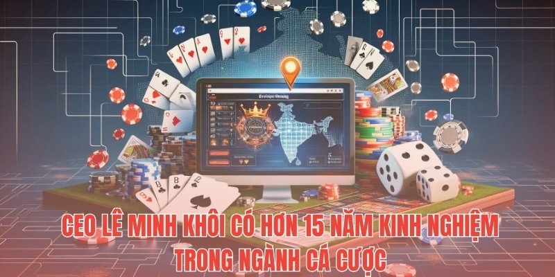 CEO Lê Minh Khôi có hơn 15 năm kinh nghiệm trong ngành cá cược