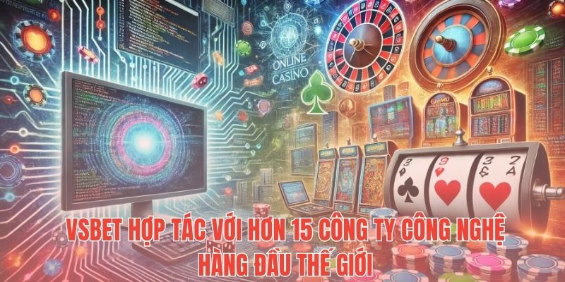 Vsbet hợp tác với hơn 15 công ty công nghệ hàng đầu thế giới