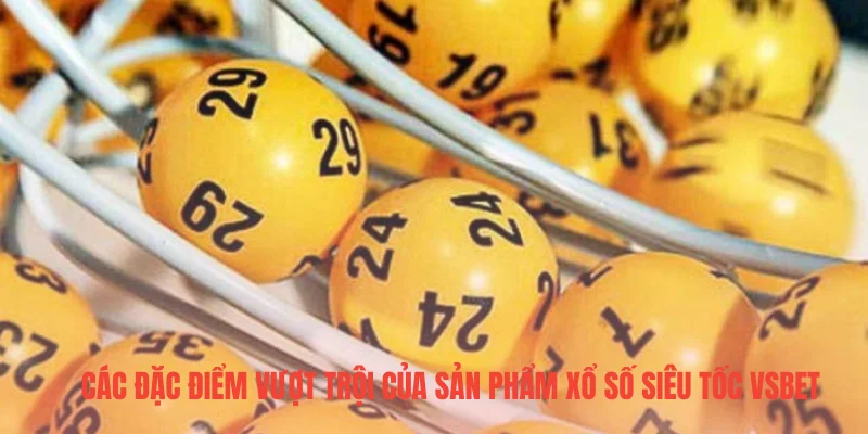 Các đặc điểm vượt trội của sản phẩm xổ số siêu tốc VSBET
